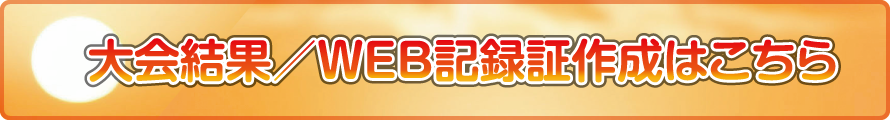 大会結果・WEB記録証作成はこちら